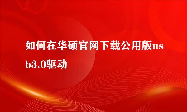如何在华硕官网下载公用版usb3.0驱动