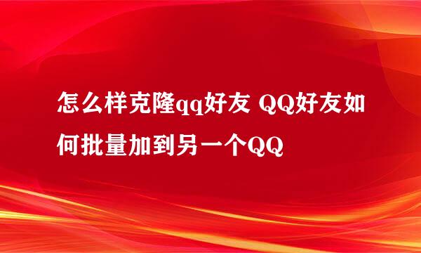 怎么样克隆qq好友 QQ好友如何批量加到另一个QQ