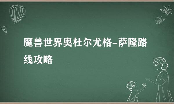 魔兽世界奥杜尔尤格-萨隆路线攻略