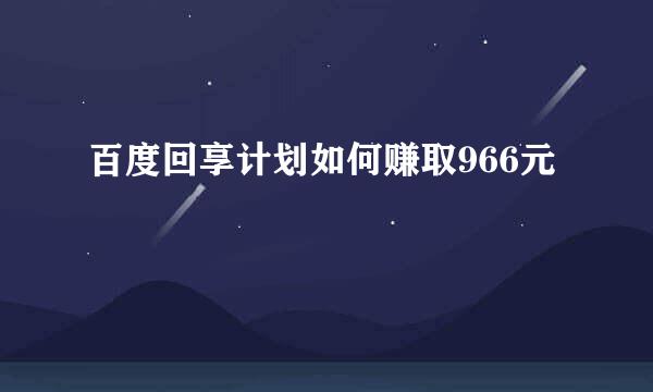 百度回享计划如何赚取966元
