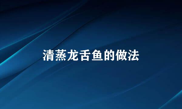 清蒸龙舌鱼的做法