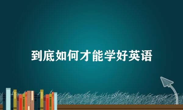 到底如何才能学好英语