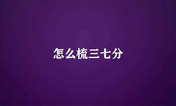 怎么梳三七分