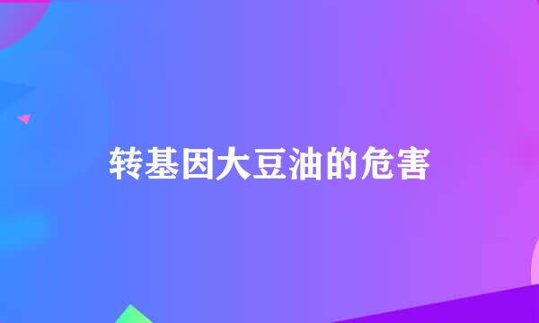 转基因大豆油的危害