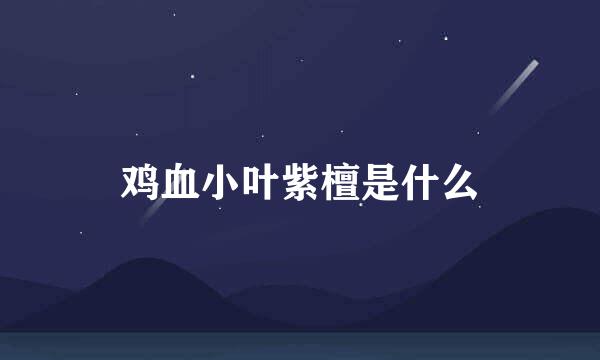 鸡血小叶紫檀是什么