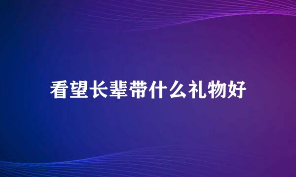 看望长辈带什么礼物好