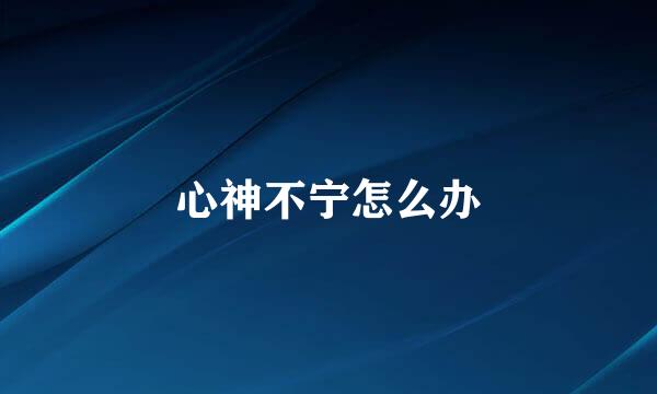 心神不宁怎么办