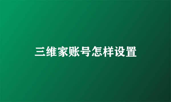 三维家账号怎样设置