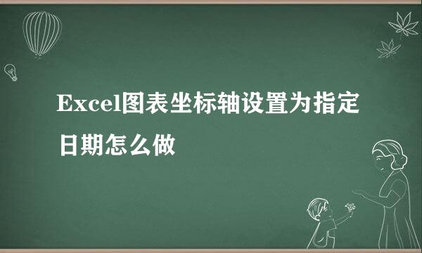 Excel图表坐标轴设置为指定日期怎么做