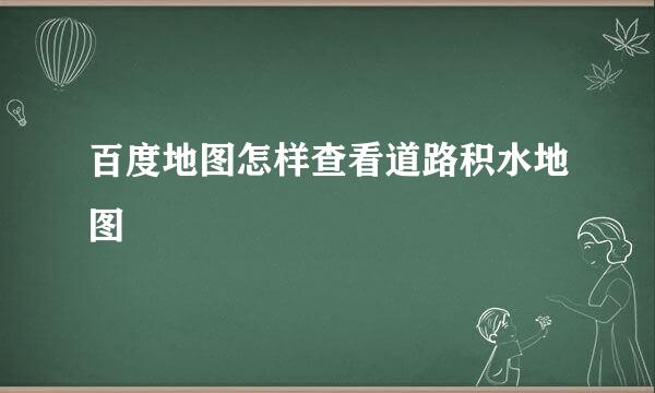 百度地图怎样查看道路积水地图