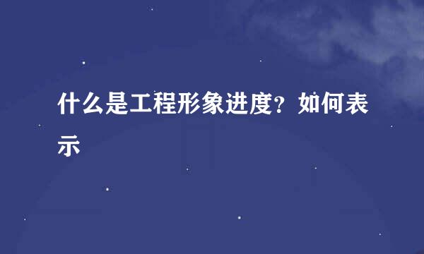 什么是工程形象进度？如何表示