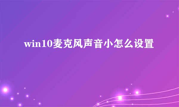 win10麦克风声音小怎么设置