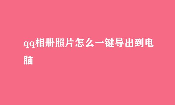 qq相册照片怎么一键导出到电脑