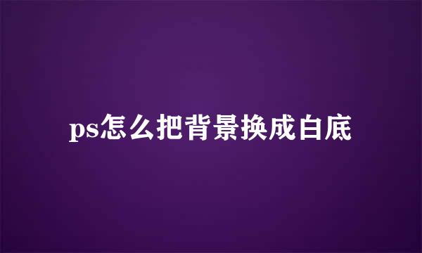 ps怎么把背景换成白底
