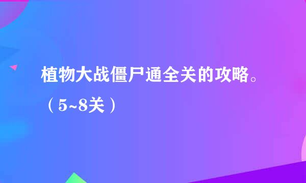 植物大战僵尸通全关的攻略。（5~8关）