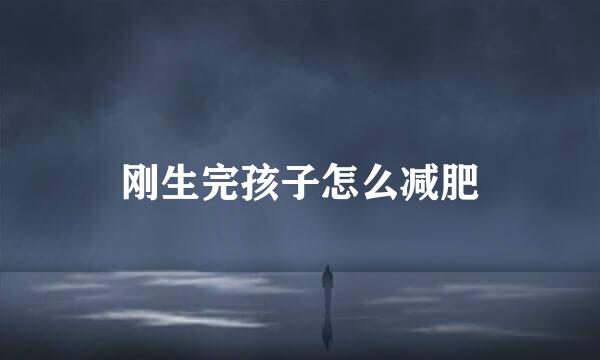 刚生完孩子怎么减肥