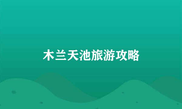 木兰天池旅游攻略