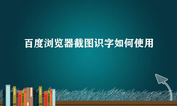 百度浏览器截图识字如何使用