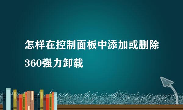 怎样在控制面板中添加或删除360强力卸载