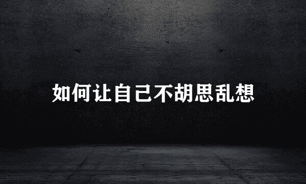 如何让自己不胡思乱想