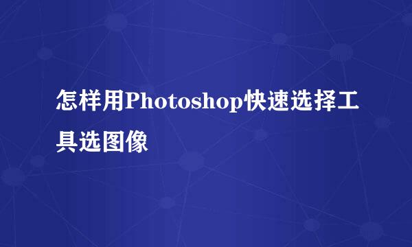怎样用Photoshop快速选择工具选图像
