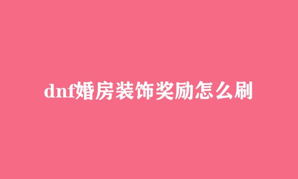 dnf婚房装饰奖励怎么刷