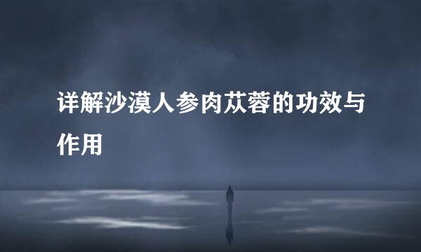 详解沙漠人参肉苁蓉的功效与作用