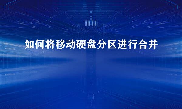 如何将移动硬盘分区进行合并