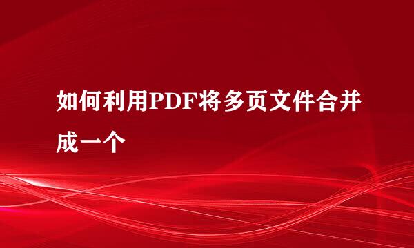 如何利用PDF将多页文件合并成一个