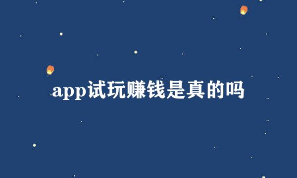 app试玩赚钱是真的吗