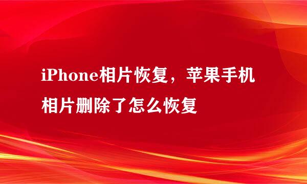 iPhone相片恢复，苹果手机相片删除了怎么恢复