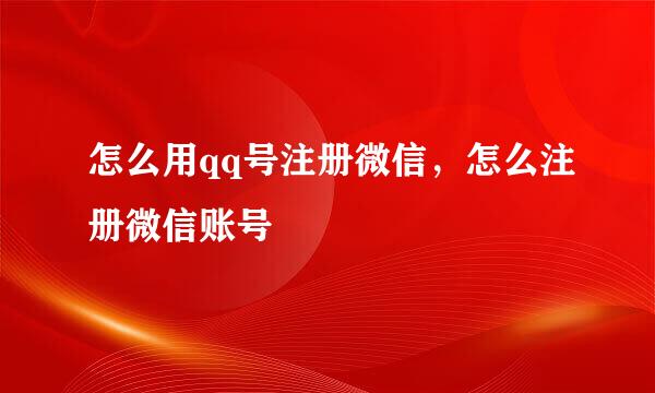 怎么用qq号注册微信，怎么注册微信账号