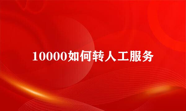 10000如何转人工服务