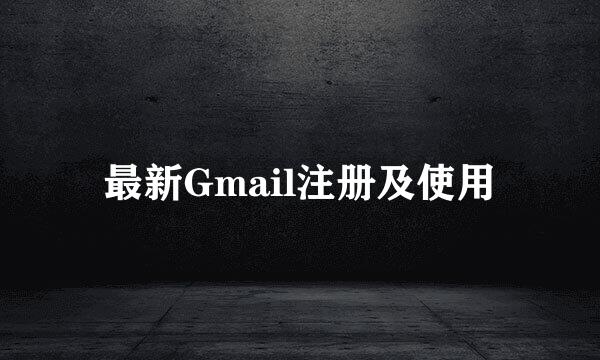 最新Gmail注册及使用