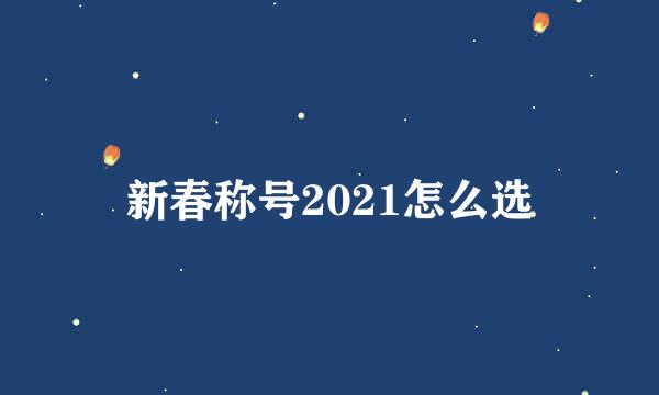 新春称号2021怎么选