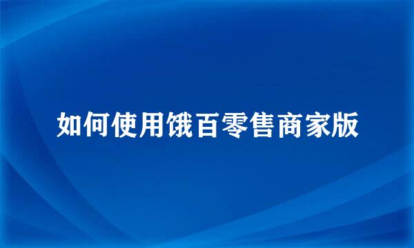 如何使用饿百零售商家版