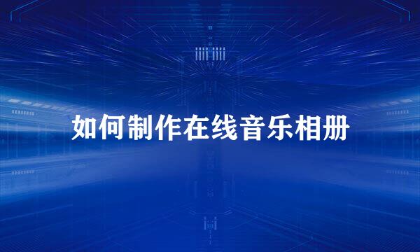 如何制作在线音乐相册