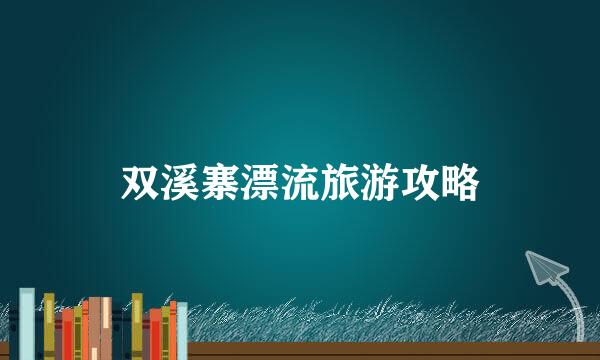 双溪寨漂流旅游攻略