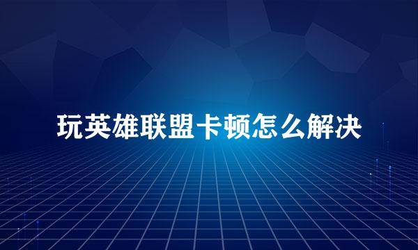 玩英雄联盟卡顿怎么解决