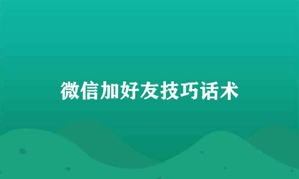 微信加好友技巧话术