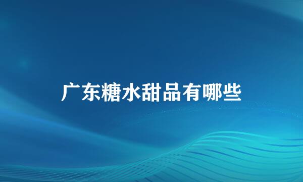 广东糖水甜品有哪些