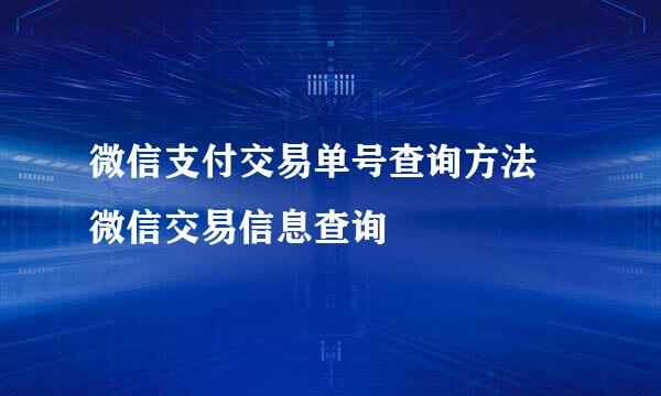 微信支付交易单号查询方法 微信交易信息查询