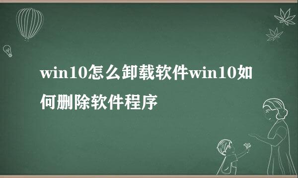 win10怎么卸载软件win10如何删除软件程序
