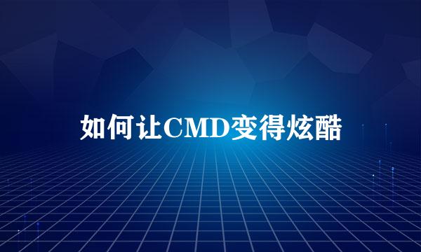 如何让CMD变得炫酷