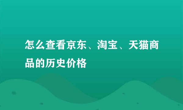 怎么查看京东、淘宝、天猫商品的历史价格