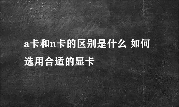 a卡和n卡的区别是什么 如何选用合适的显卡