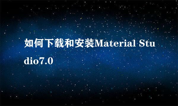 如何下载和安装Material Studio7.0