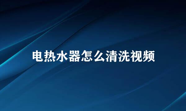 电热水器怎么清洗视频