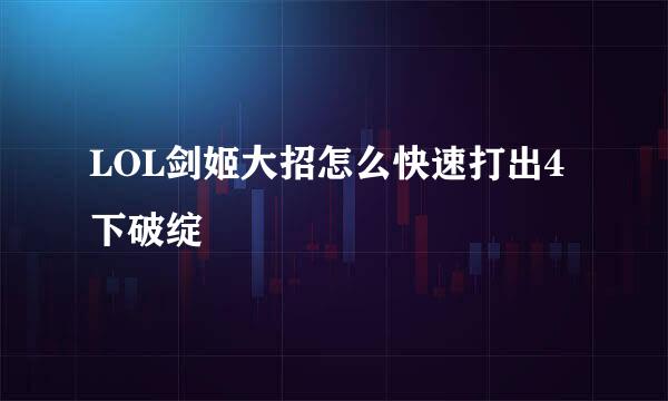 LOL剑姬大招怎么快速打出4下破绽