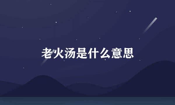 老火汤是什么意思